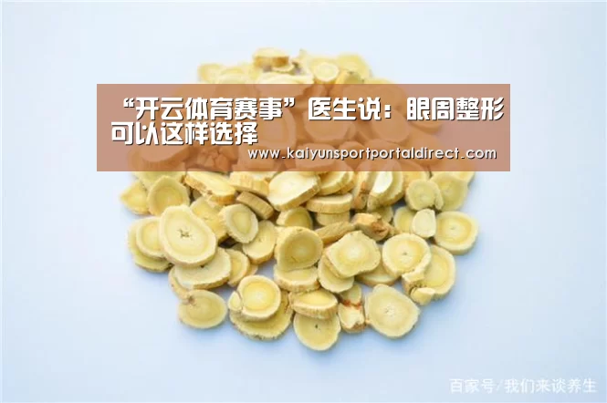 “开云体育赛事”医生说:眼周整形可以这样选择